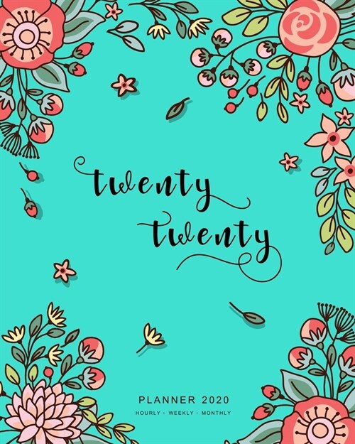 Twenty Twenty, Planner 2020 Hourly Weekly Monthly: 8x10 Large Journal Organizer with Hourly Time Slots - Jan to Dec 2020 - Cute Doodle Bright Flower D (Paperback)