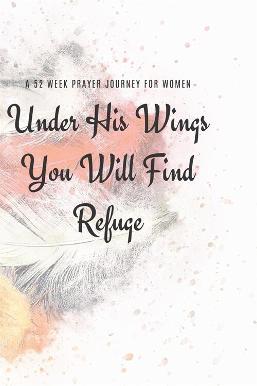 Under His Wings You Will FInd Refuge: A 52 Week Prayer Journey for Women (Paperback)