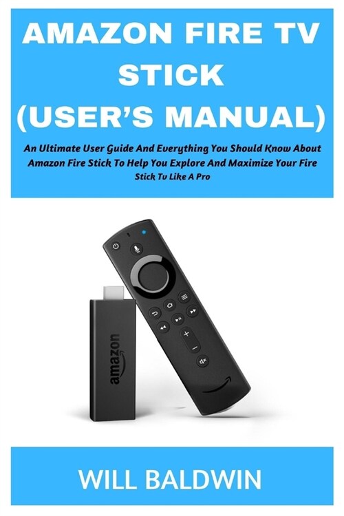 Amazon Fire TV Stick (Users Manual): An Ultimate User Guide and Everything You Should Know about Amazon Fire Stick to Help You Explore and Maximize Y (Paperback)