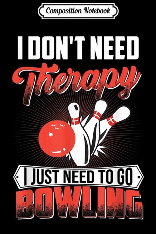 Composition Notebook: I dont need therapy i just need to go bowling Journal/Notebook Blank Lined Ruled 6x9 100 Pages (Paperback)