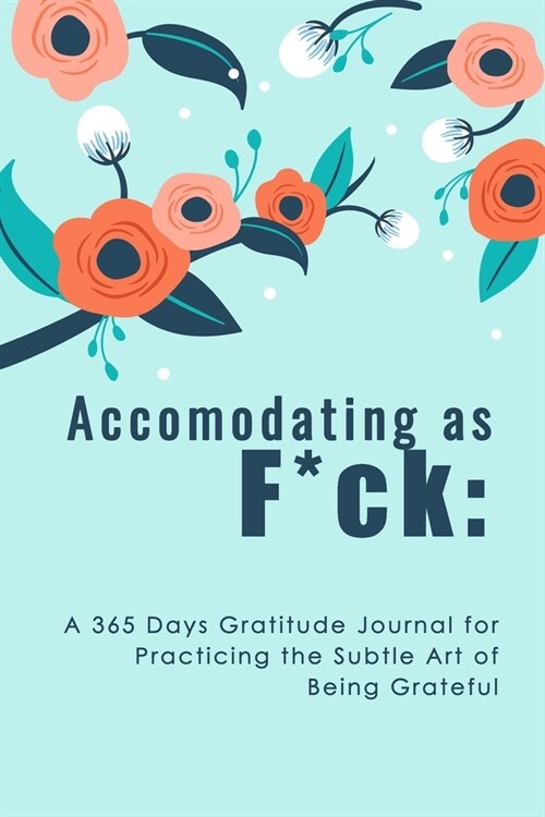 Accomodating as F*ck: A 365 Days Gratitude Journal for Practicing the Subtle Art of Being Grateful (Paperback)