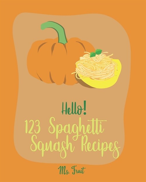 Hello! 123 Spaghetti Squash Recipes: Best Spaghetti Squash Cookbook Ever For Beginners [Vegan Casserole Cookbook, Low Carb Pasta Cookbook, Spaghetti S (Paperback)