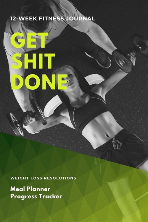 12 Week Fitness Journal - Get Shit Done: Diet & Exercise Workout Journal for Women, Meal Planner, Progress Tracker (Paperback)