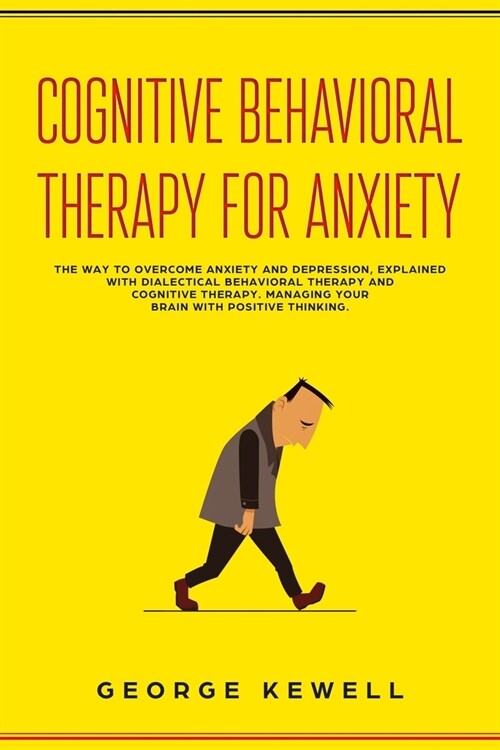 Cognitive Behavioral Therapy for Anxiety: The Way to Overcome Anxiety and Depression, Explained with Dialectical Behavioral Therapy and Cognitive Ther (Paperback)