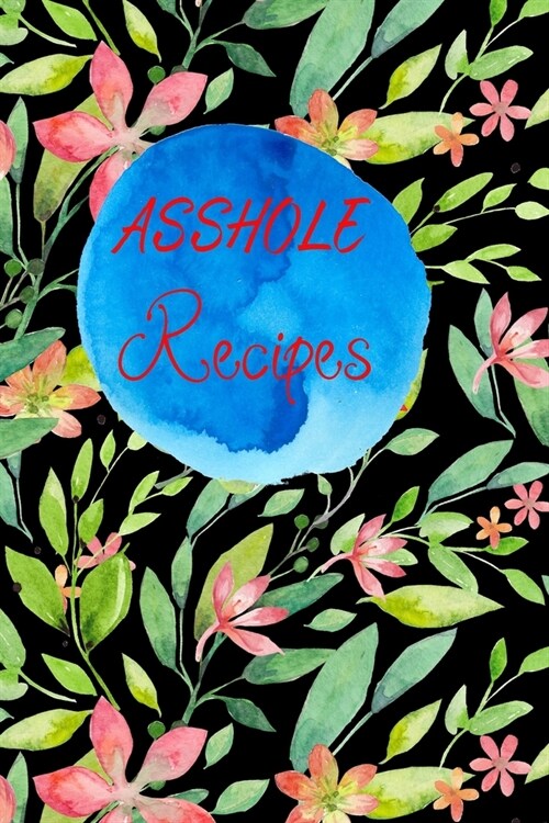 Asshole Recipes: Blank Recipe Journal to Write In. When You In Love With Cooking, Spring and Blossom Leaves and Floral. (Paperback)