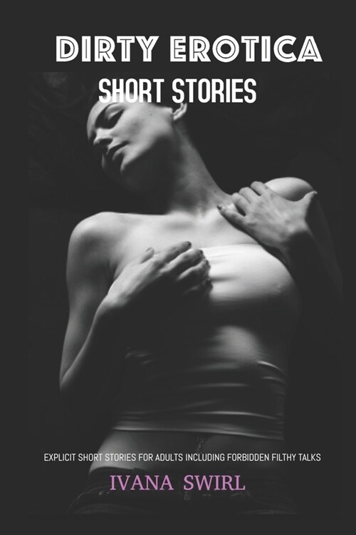 Dirty Erotica Short Stories: Explicit Short Stories for Adults Including Forbidden Filthy Talks (Paperback)