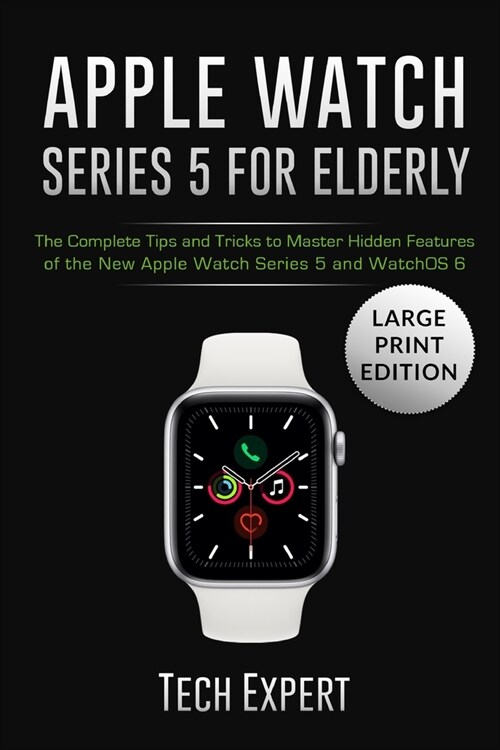Apple Watch Series 5 for Elderly: The Complete Tips and Tricks to Master Hidden Features of the New Apple Watch Series 5 and WatchOS 6 (Paperback)
