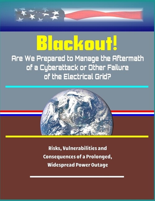 Blackout! Are We Prepared to Manage the Aftermath of a Cyberattack or Other Failure of the Electrical Grid? - Risks, Vulnerabilities and Consequences (Paperback)