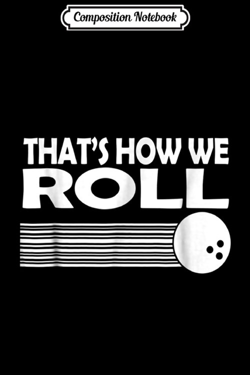 Composition Notebook: That How We Roll Bowling Great Gifts For Men Women Journal/Notebook Blank Lined Ruled 6x9 100 Pages (Paperback)