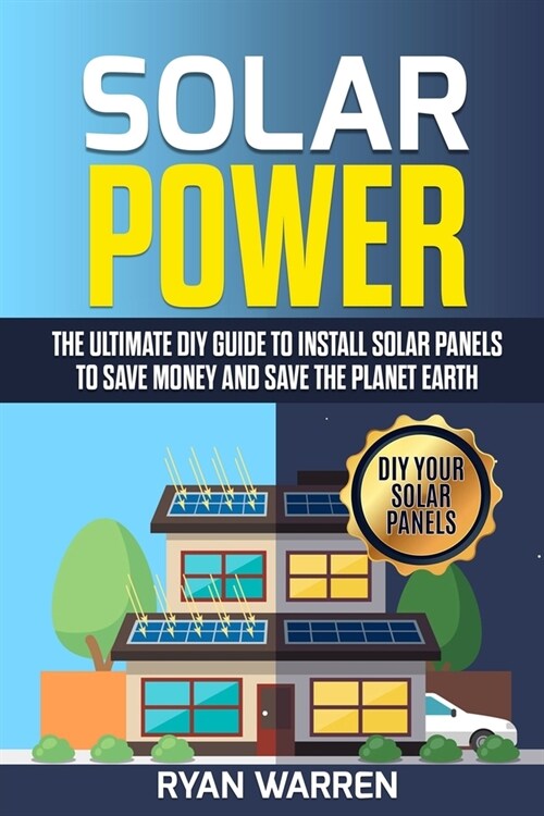 Solar Power: The Ultimate DIY Guide to Install Solar Panels to Save Money and Save the Planet Earth (Paperback)