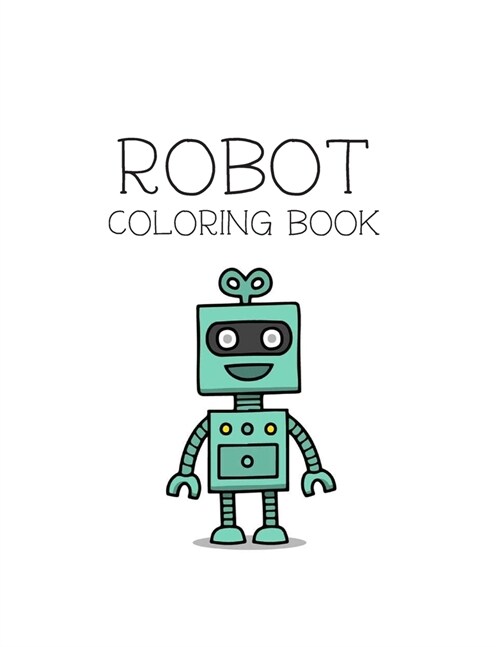 Robot Coloring Book: Robot Lover Gifts for Toddlers, Kids Ages 4-8 or Adult Relaxation - Cute Stress Relief Robot Birthday Coloring Book Ma (Paperback)