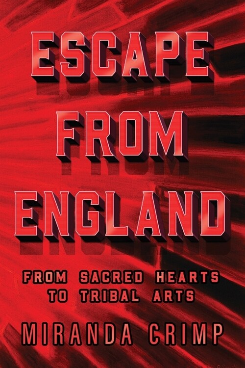 Escape From England: From Sacred Hearts To Tribal Arts (Paperback)