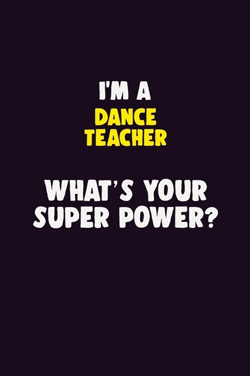 IM A dance teacher, Whats Your Super Power?: 6X9 120 pages Career Notebook Unlined Writing Journal (Paperback)