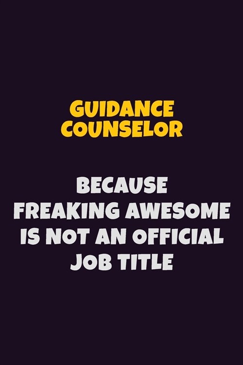 Guidance Counselor, Because Freaking Awesome Is Not An Official Job Title: 6X9 Career Pride Notebook Unlined 120 pages Writing Journal (Paperback)