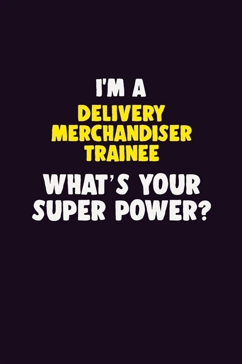 IM A Delivery Merchandiser Trainee, Whats Your Super Power?: 6X9 120 pages Career Notebook Unlined Writing Journal (Paperback)