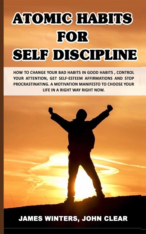 Atomic Habits for Self Discipline: How to change your bad habits in good habits, control your attention, get self-esteem affirmations and stop procras (Paperback)