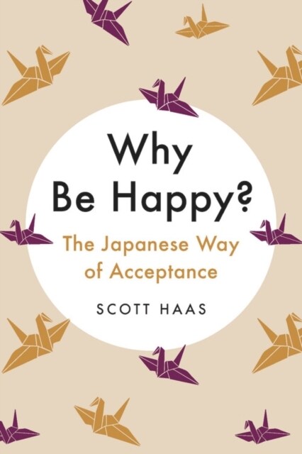 Why Be Happy?: The Japanese Way of Acceptance (Hardcover)
