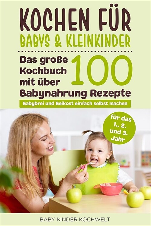Kochen f? Babys & Kleinkinder: Das gro? Kochbuch mit ?er 100 Babynahrung Rezepte f? das 1., 2. und 3. Jahr - Babybrei und Beikost einfach selbst m (Paperback)
