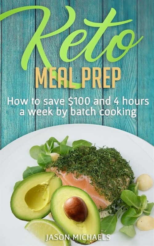 Keto Meal Prep: How to Save $100 and 4 Hours A Week by Batch Cooking (Paperback)