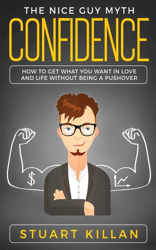 Confidence: The Nice Guy Myth - How to Get What You Want in Love and Life without Being a Pushover (Paperback)