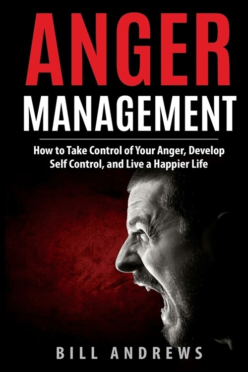 Anger Management: How to Take Control of Your Anger, Develop Self Control, and Live a Happier Life (Paperback)