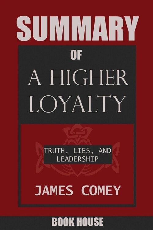 SUMMARY Of A Higher Loyalty: Truth, Lies, and Leadership by James Comey (Paperback)