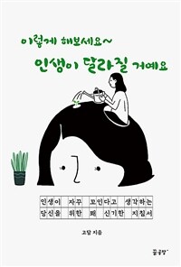 이렇게 해보세요~ 인생이 달라질 거예요  : 인생이 자꾸 꼬인다고 생각하는 당신을 위한 꽤 신기한 지침서