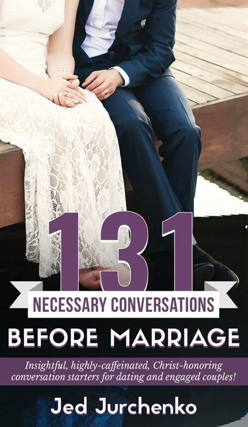 131 Necessary Conversations Before Marriage: Insightful, highly-caffeinated, Christ-honoring conversation starters for dating and engaged couples! (Hardcover)