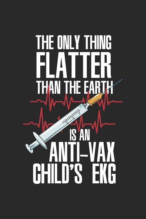 Only Thing Flatter Than The Earth Is An Anti-vax Childs EKG: Impfen Schwarzer Humor Notizbuch / Tagebuch / Heft mit Linierten Seiten. Notizheft mit L (Paperback)