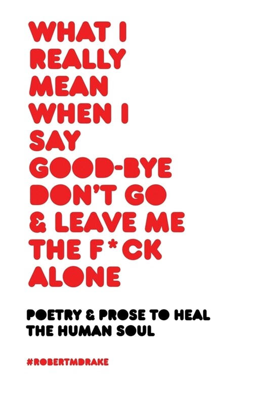 What I Really Mean When I Say Good-Bye Dont Go and Leave Me the Fuck Alone (Paperback)