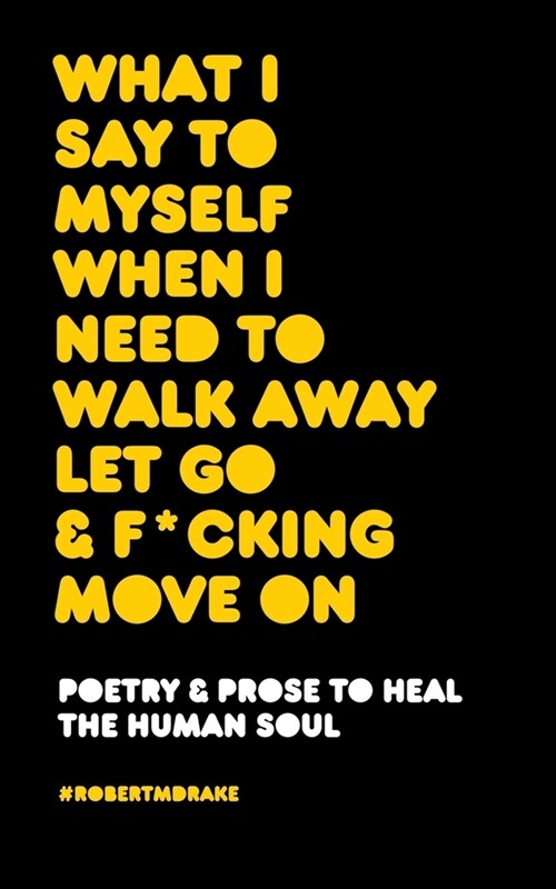 What I Say to Myself When I Need to Walk Away Let Go and Fucking Move on (Paperback)