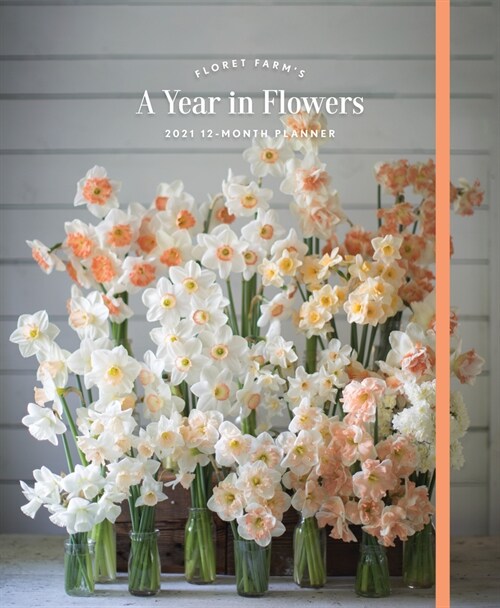 Floret Farms a Year in Flowers 2021 12-Month Planner: (gardening for Beginners Photographic Weekly Agenda, Floral Design and Flower Arranging Yearly (Desk)