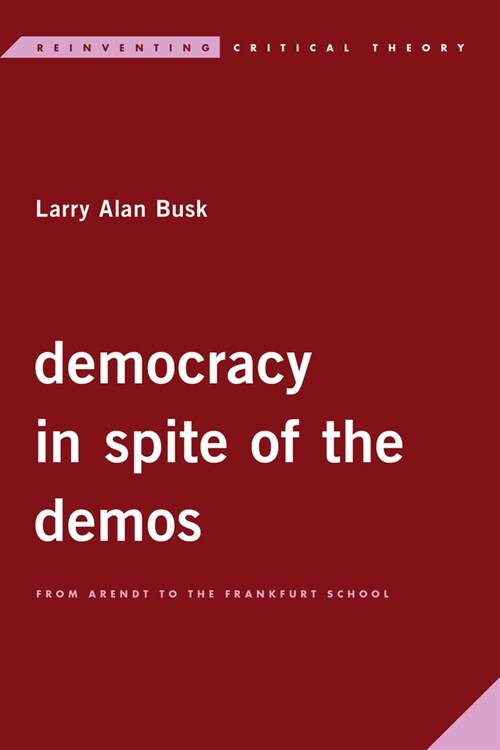 Democracy in Spite of the Demos : From Arendt to the Frankfurt School (Hardcover)