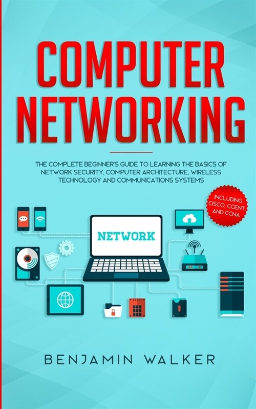 Computer Networking: The Complete Beginners Guide to Learning the Basics of Network Security, Computer Architecture, Wireless Technology a (Paperback)