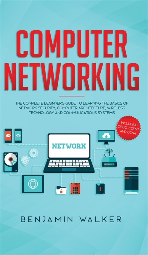 Computer Networking: The Complete Beginners Guide to Learning the Basics of Network Security, Computer Architecture, Wireless Technology a (Hardcover)