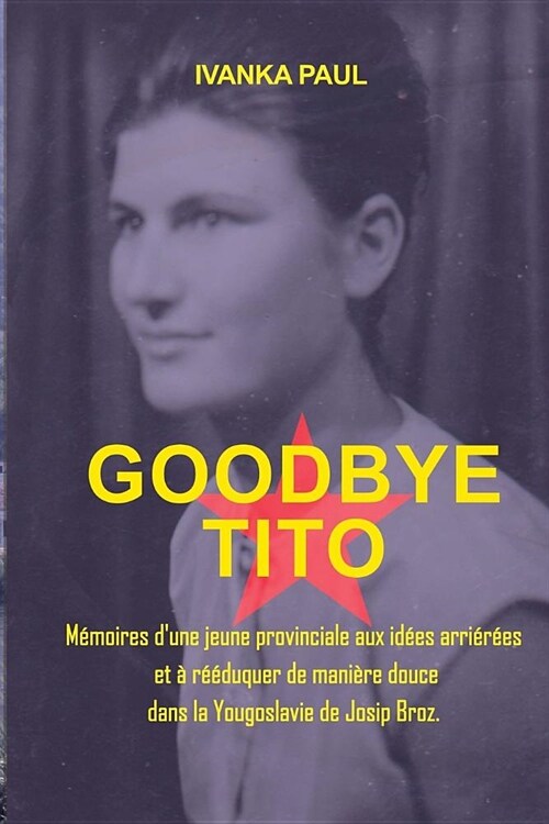 Goodbye Tito: M?oires dune jeune provinciale aux id?s arri??s et ?r釪duquer de mani?e douce dans la Yougoslavie de Josip Broz (Paperback)