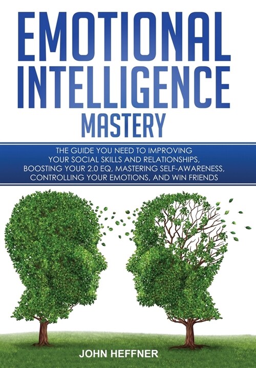 Emotional Intelligence Mastery: The Guide you need to Improving Your Social Skills and Relationships, Boosting Your 2.0 EQ, Mastering Self-Awareness, (Hardcover)