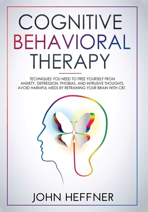 Cognitive Behavioral Therapy: Techniques You Need to Free Yourself from Anxiety, Depression, Phobias, and Intrusive Thoughts. Avoid Harmful Meds by (Hardcover)