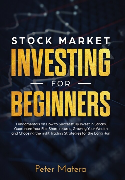 Stock Market Investing for Beginners: How to Successfully Invest in Stocks, Guarantee Your Fair Share returns, Growing Your Wealth, and Choosing the r (Hardcover)