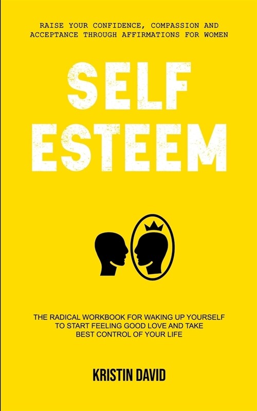 Self Esteem: The Radical Workbook for Waking Up Yourself to Start Feeling Good Love and Take Best Control of Your Life (Raise Your (Paperback)