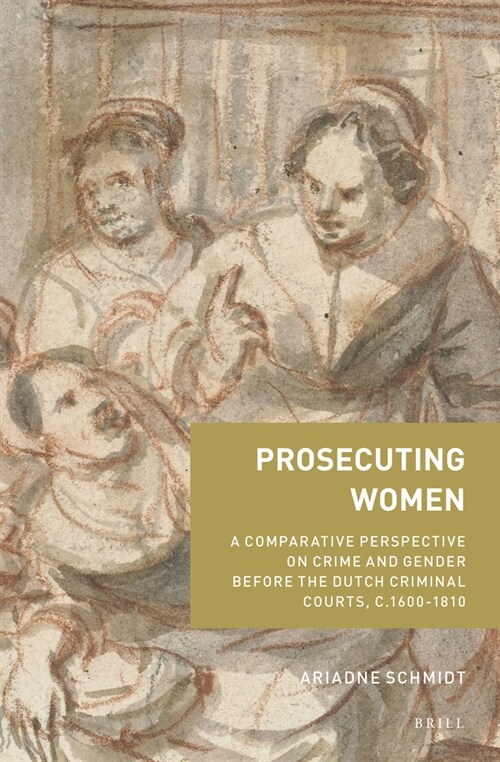 Prosecuting Women: A Comparative Perspective on Crime and Gender Before the Dutch Criminal Courts, C.1600-1810 (Hardcover)