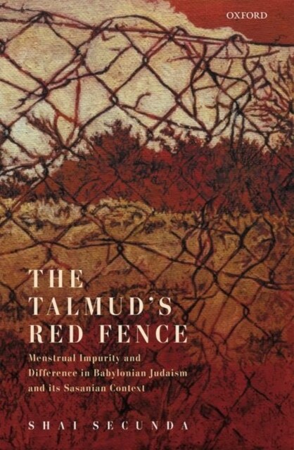 The Talmuds Red Fence : Menstrual Impurity And Difference In Babylonian Judaism And Its Sasanian Context (Hardcover)