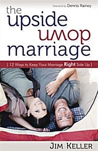 The Upside Down Marriage: 12 Ways to Keep Your Marriage Right Side Up (Paperback)