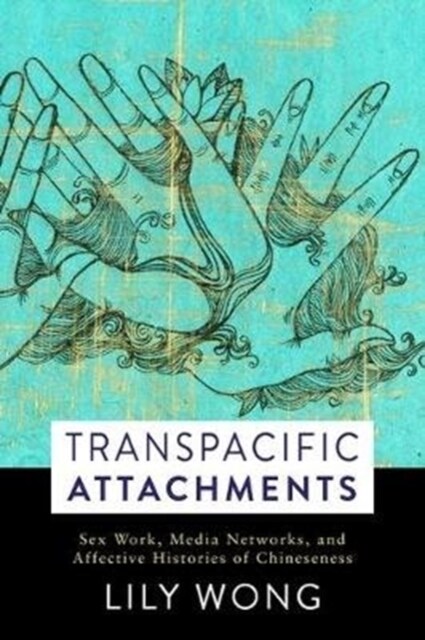 Transpacific Attachments: Sex Work, Media Networks, and Affective Histories of Chineseness (Paperback)