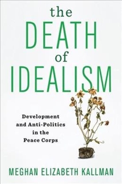 The Death of Idealism: Development and Anti-Politics in the Peace Corps (Hardcover)