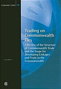 Trading on Commonwealth Ties: A Review of the Structure of Commonwealth Trade and the Scope for Developing Linkages and Trade in the Commonwealth (Paperback)