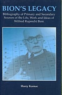 Bions Legacy : Bibliography of Primary and Secondary Sources of the Life, Work and Ideas of Wilfred Ruprecht Bion (Paperback)