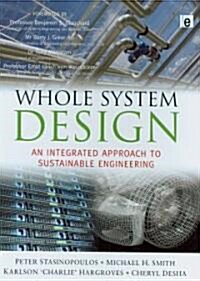 Whole System Design : An Integrated Approach to Sustainable Engineering (Hardcover)