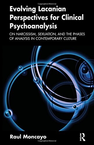 Evolving Lacanian Perspectives for Clinical Psychoanalysis : On Narcissism, Sexuation, and the Phases of Analysis in Contemporary Culture (Paperback)