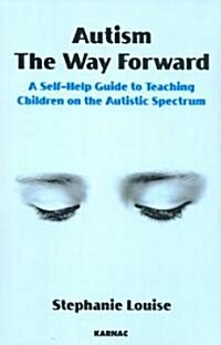 Autism, The Way Forward : A Self-Help Guide to Teaching Children on the Autistic Spectrum (Paperback)